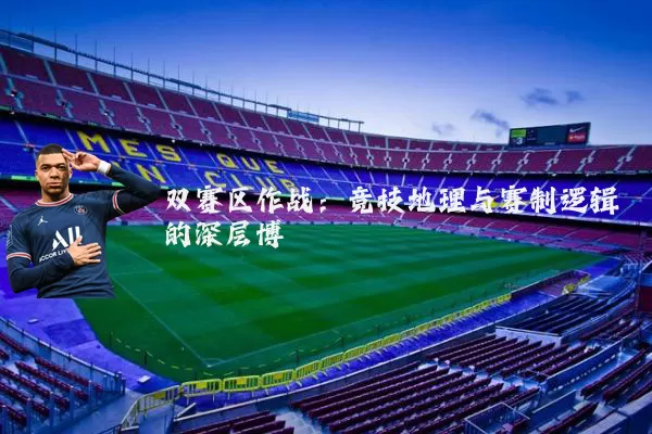 双赛区作战:竞技地理与赛制逻辑的深层博弈