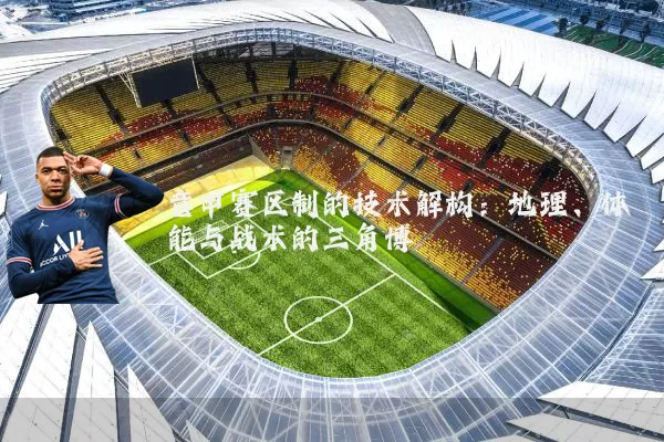 意甲赛区制的技术解构:地理、体能与战术的三角博弈