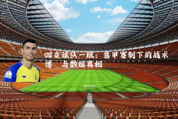 四支球队一组:意甲赛制下的战术博弈与数据真相