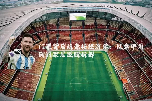 门票背后的竞技经济学:以意甲为例的深层逻辑拆解
