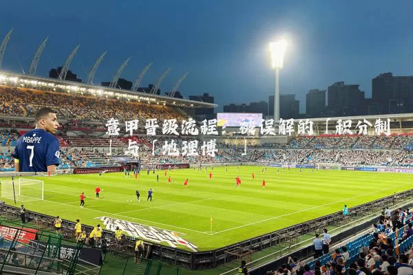 意甲晋级流程：被误解的「积分制」与「地理博弈」
