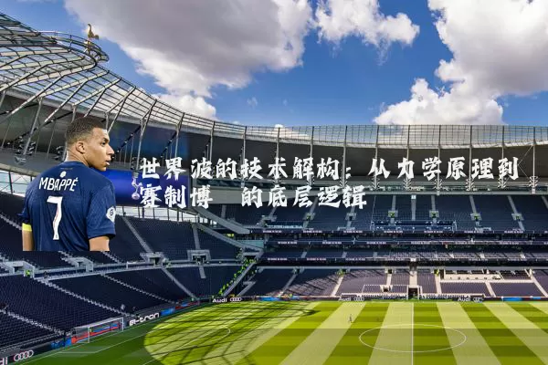 世界波的技术解构:从力学原理到赛制博弈的底层逻辑
