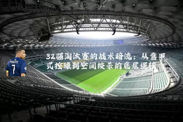 32强淘汰赛的战术暗流:从意甲式控球到空间绞杀的底层逻辑