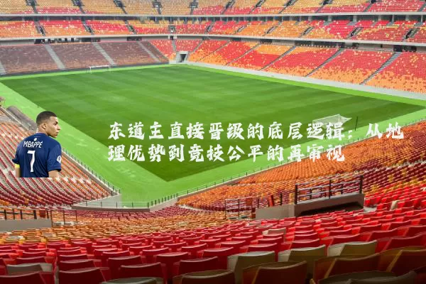 东道主直接晋级的底层逻辑:从地理优势到竞技公平的再审视