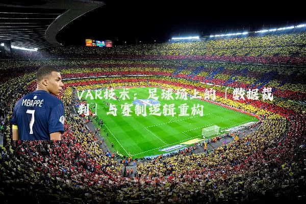 VAR技术:足球场上的「数据裁判」与赛制逻辑重构