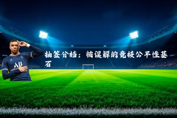 抽签分档:被误解的竞技公平性基石