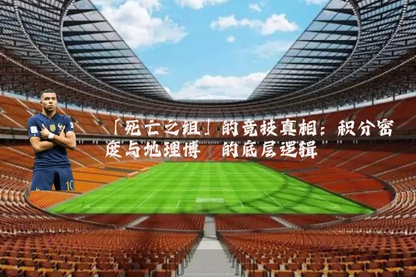 「死亡之组」的竞技真相:积分密度与地理博弈的底层逻辑