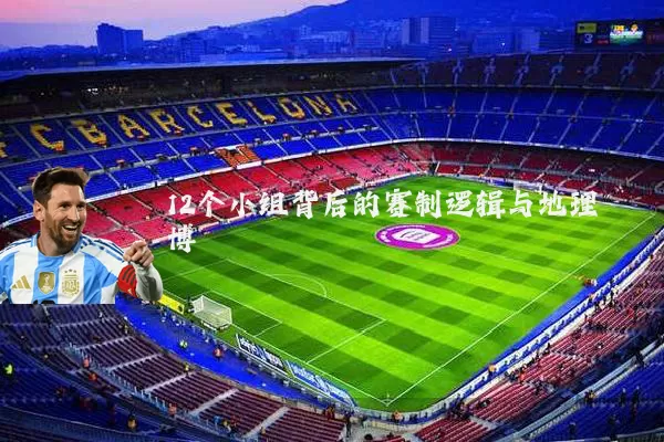 12个小组背后的赛制逻辑与地理博弈