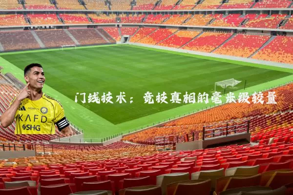 门线技术:竞技真相的毫米级较量