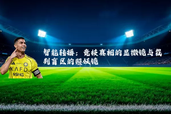 智能转播:竞技真相的显微镜与裁判盲区的照妖镜