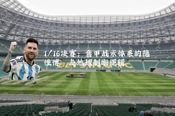 1/16决赛:意甲战术体系的隐性博弈与地理制衡逻辑