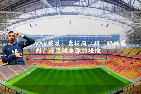 VAR技术：竞技场上的「机械裁判」与足球本源的碰撞