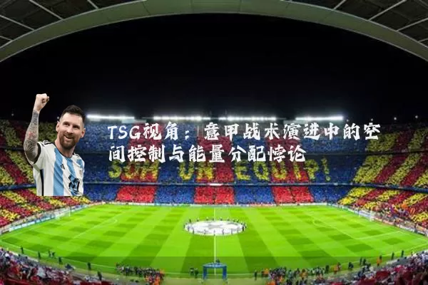 TSG视角：意甲战术演进中的空间控制与能量分配悖论