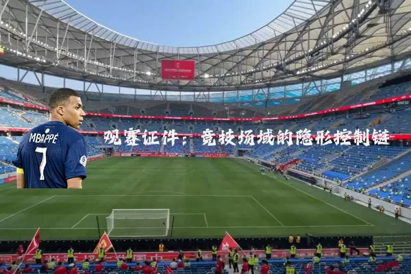 观赛证件:竞技场域的隐形控制链