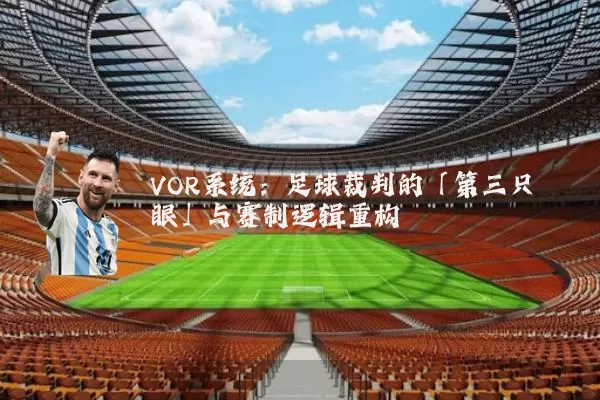 VOR系统:足球裁判的「第三只眼」与赛制逻辑重构