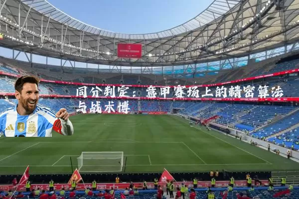 同分判定:意甲赛场上的精密算法与战术博弈