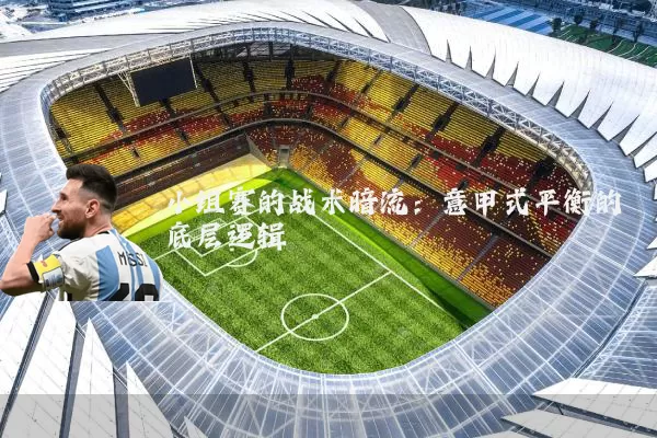小组赛的战术暗流:意甲式平衡的底层逻辑