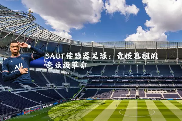 SAOT传感器足球:竞技真相的毫米级革命