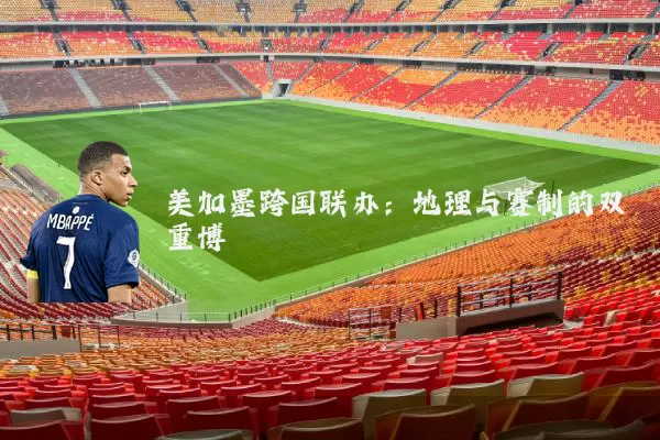美加墨跨国联办:地理与赛制的双重博弈