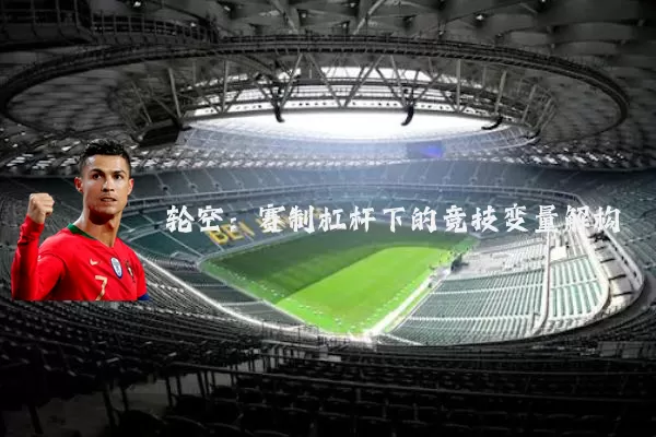 轮空:赛制杠杆下的竞技变量解构
